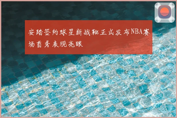 安踏签约球星新战靴正式发布NBA赛场首秀表现亮眼
